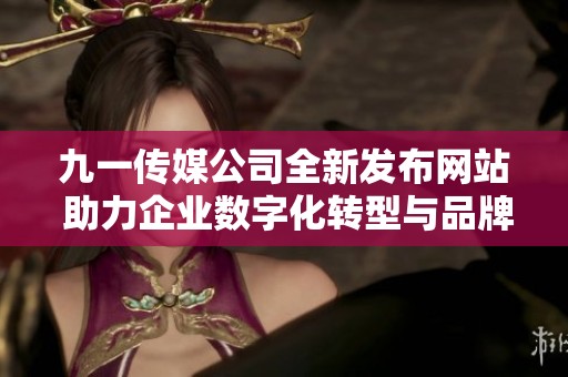 九一傳媒公司全新發布網站 助力企業數字化轉型與品牌推廣