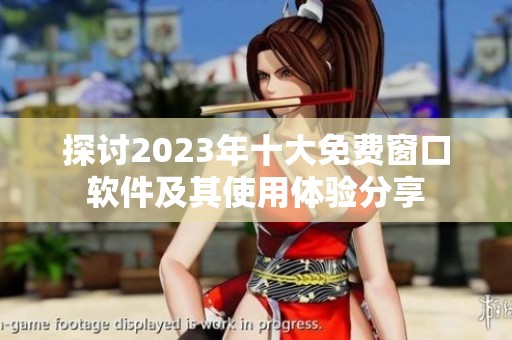 探討2023年十大免費窗口軟件及其使用體驗分享