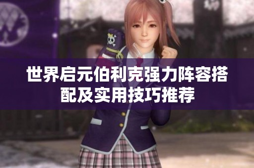 世界啟元伯利克強(qiáng)力陣容搭配及實(shí)用技巧推薦