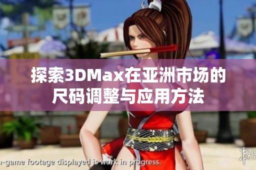 探索3DMax在亞洲市場(chǎng)的尺碼調(diào)整與應(yīng)用方法