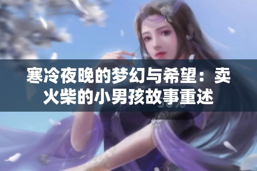 寒冷夜晚的夢幻與希望：賣火柴的小男孩故事重述