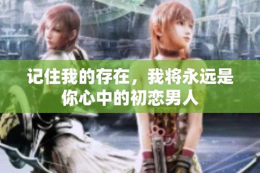 記住我的存在，我將永遠是你心中的初戀男人