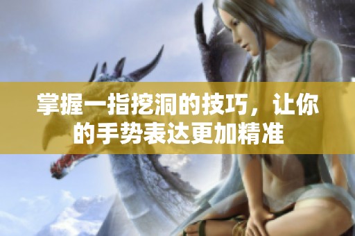 掌握一指挖洞的技巧，讓你的手勢表達(dá)更加精準(zhǔn)