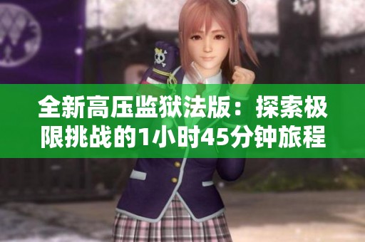 全新高壓監獄法版：探索極限挑戰的1小時45分鐘旅程