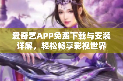 愛奇藝APP免費下載與安裝詳解，輕松暢享影視世界