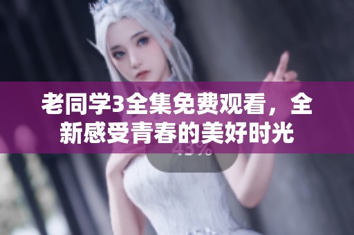 老同學3全集免費觀看，全新感受青春的美好時光