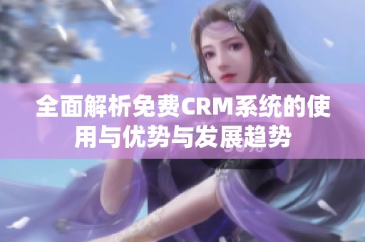 全面解析免費CRM系統的使用與優勢與發展趨勢