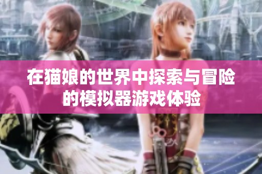 在貓娘的世界中探索與冒險的模擬器游戲體驗