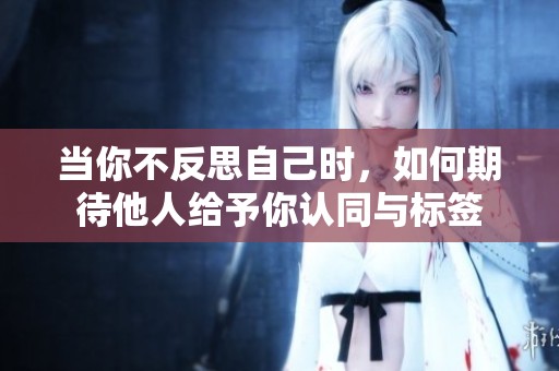 當(dāng)你不反思自己時(shí)，如何期待他人給予你認(rèn)同與標(biāo)簽