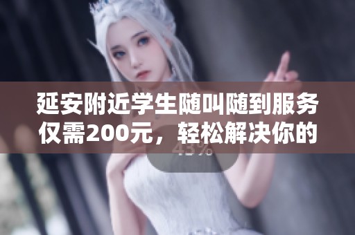 延安附近學生隨叫隨到服務僅需200元，輕松解決你的需求