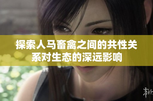 探索人馬畜禽之間的共性關系對生態的深遠影響