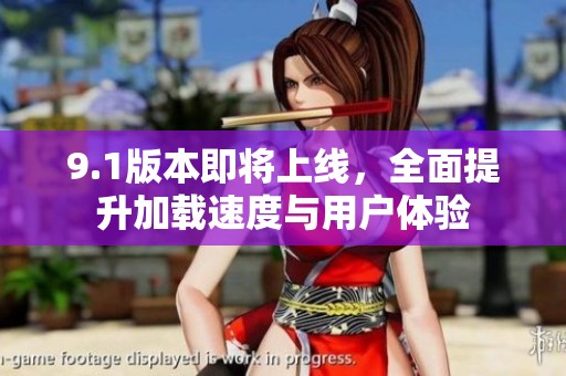 9.1版本即將上線，全面提升加載速度與用戶體驗