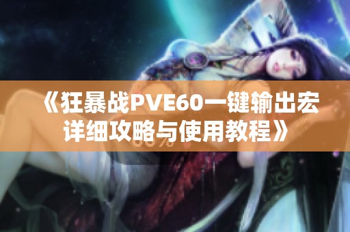 《狂暴戰PVE60一鍵輸出宏詳細攻略與使用教程》