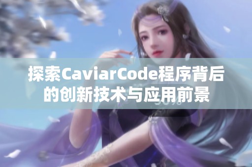 探索CaviarCode程序背后的創(chuàng)新技術(shù)與應(yīng)用前景 探索CaviarCode程序背后的創(chuàng)新技術(shù)與應(yīng)用前景