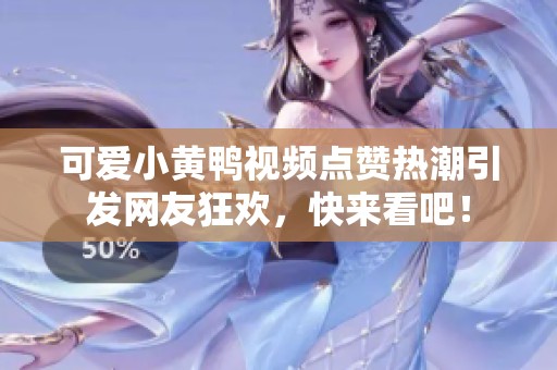 可愛小黃鴨視頻點贊熱潮引發網友狂歡，快來看吧！