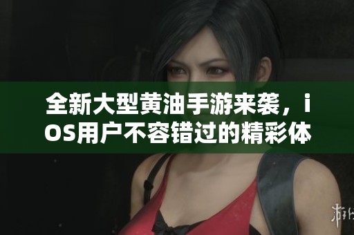 全新大型黃油手游來襲，iOS用戶不容錯過的精彩體驗