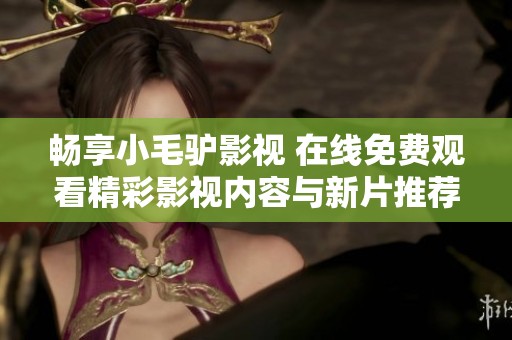 暢享小毛驢影視 在線免費觀看精彩影視內容與新片推薦