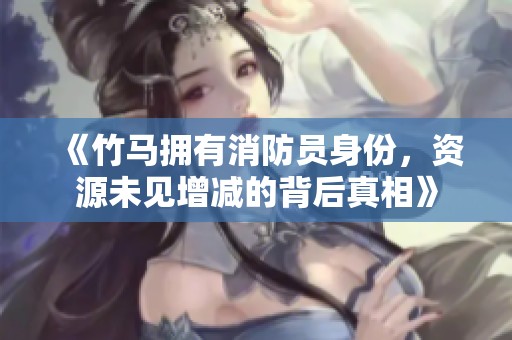 《竹馬擁有消防員身份，資源未見增減的背后真相》
