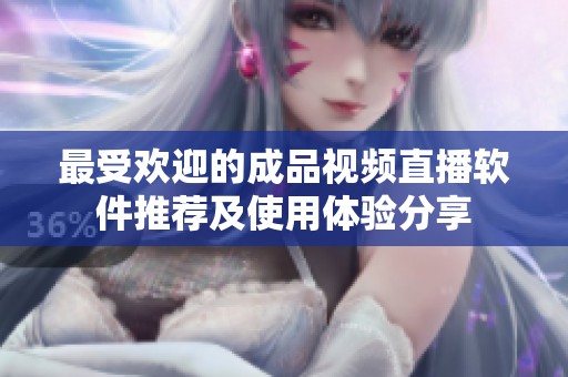 最受歡迎的成品視頻直播軟件推薦及使用體驗分享