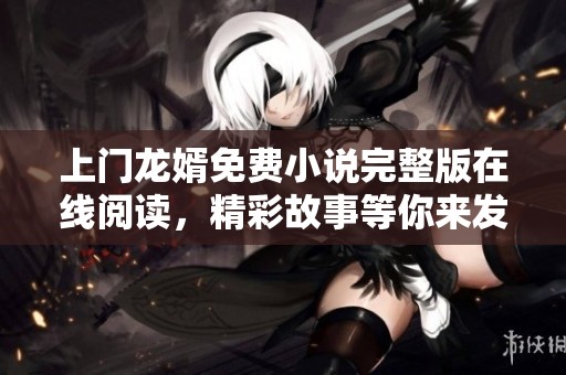 上門龍婿免費小說完整版在線閱讀，精彩故事等你來發現