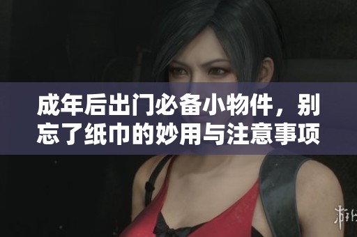 成年后出門必備小物件，別忘了紙巾的妙用與注意事項