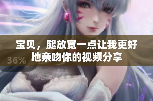 寶貝，腿放寬一點讓我更好地親吻你的視頻分享