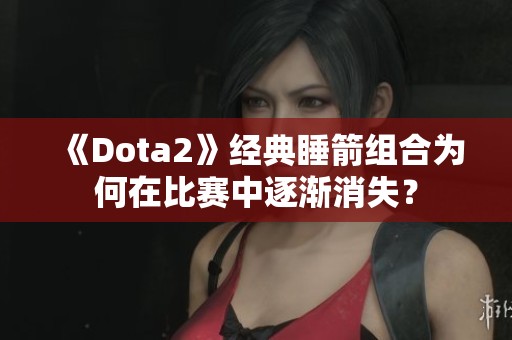 《Dota2》經(jīng)典睡箭組合為何在比賽中逐漸消失？