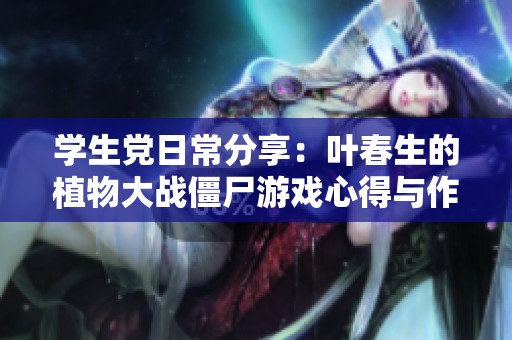 學生黨日常分享：葉春生的植物大戰僵尸游戲心得與作品探索
