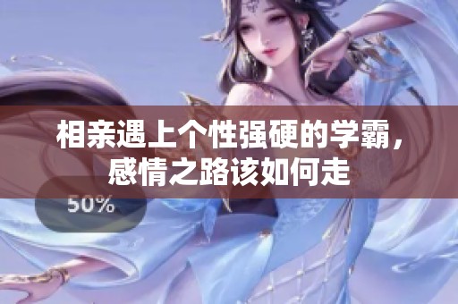相親遇上個性強硬的學霸，感情之路該如何走