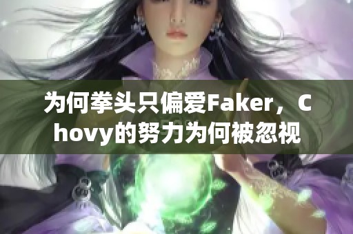 為何拳頭只偏愛Faker，Chovy的努力為何被忽視