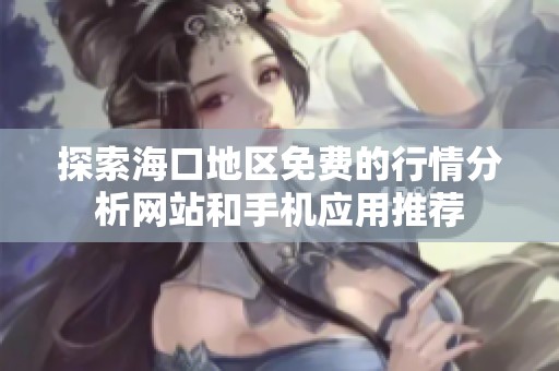 探索海口地區免費的行情分析網站和手機應用推薦