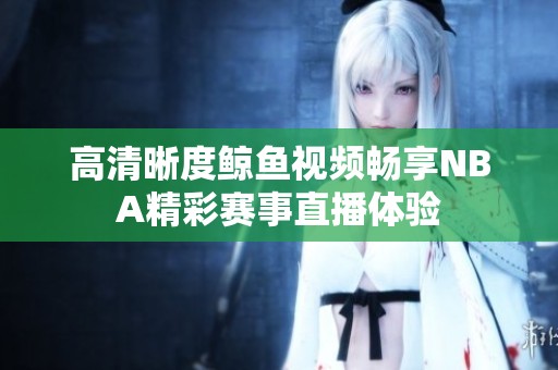 高清晰度鯨魚視頻暢享NBA精彩賽事直播體驗