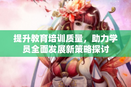 提升教育培訓質量，助力學員全面發展新策略探討