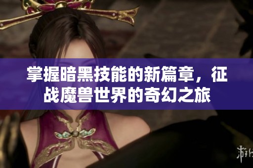 掌握暗黑技能的新篇章，征戰魔獸世界的奇幻之旅