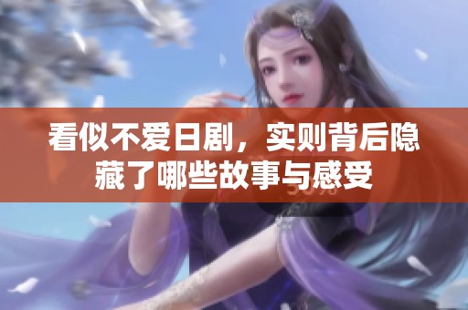 看似不愛日劇，實則背后隱藏了哪些故事與感受
