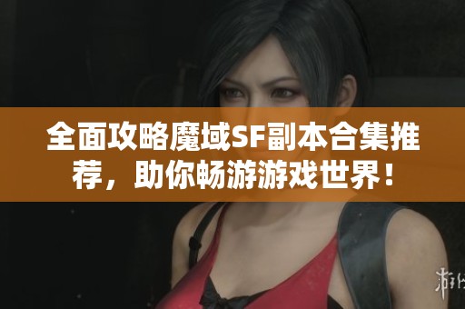 全面攻略魔域SF副本合集推薦，助你暢游游戲世界！