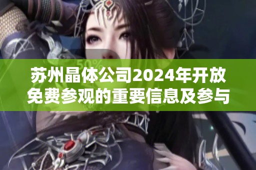 蘇州晶體公司2024年開放免費(fèi)參觀的重要信息及參與方式