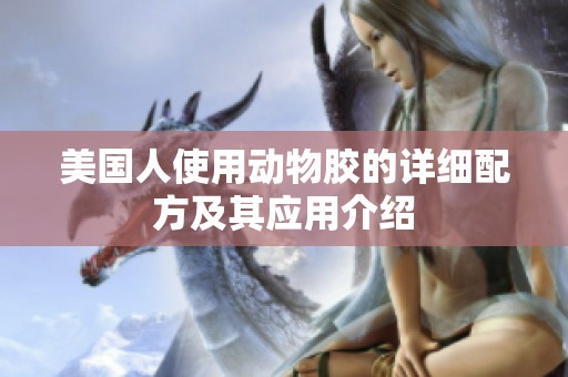 美國人使用動物膠的詳細配方及其應用介紹