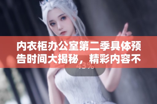 內(nèi)衣柜辦公室第二季具體預(yù)告時間大揭秘，精彩內(nèi)容不容錯過
