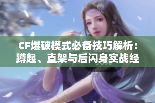CF爆破模式必備技巧解析：蹲起、直架與后閃身實戰經驗分享