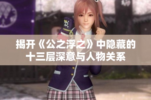 揭開《公之浮之》中隱藏的十三層深意與人物關系