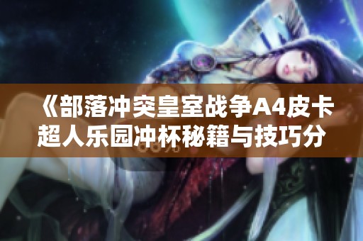 《部落沖突皇室戰(zhàn)爭(zhēng)A4皮卡超人樂(lè)園沖杯秘籍與技巧分享》