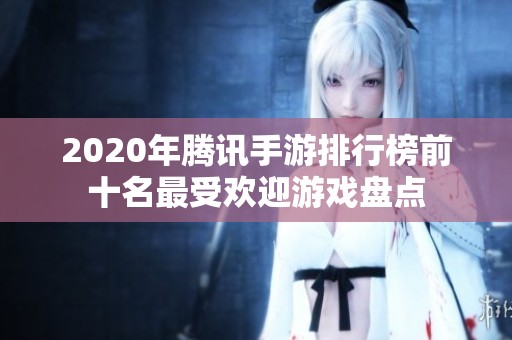 2020年騰訊手游排行榜前十名最受歡迎游戲盤(pán)點(diǎn)