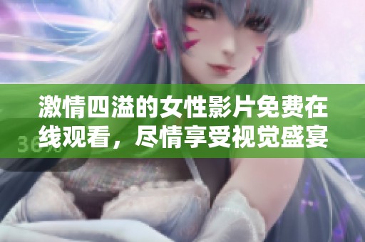 激情四溢的女性影片免費(fèi)在線觀看，盡情享受視覺盛宴