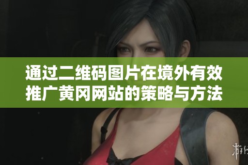 通過二維碼圖片在境外有效推廣黃岡網站的策略與方法