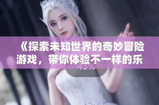《探索未知世界的奇妙冒險(xiǎn)游戲，帶你體驗(yàn)不一樣的樂(lè)趣》