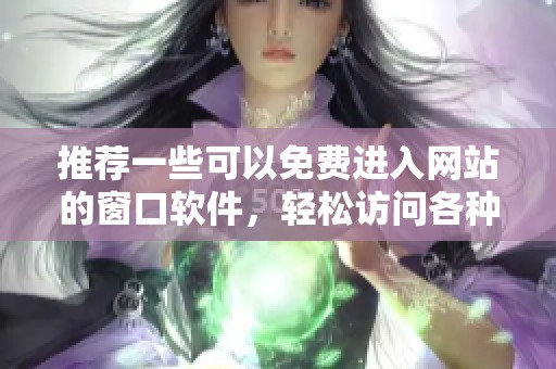 推薦一些可以免費(fèi)進(jìn)入網(wǎng)站的窗口軟件，輕松訪問(wèn)各種資源