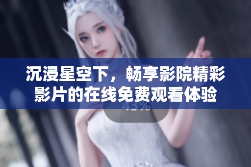 沉浸星空下，暢享影院精彩影片的在線免費觀看體驗