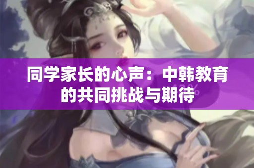 同學家長的心聲：中韓教育的共同挑戰與期待