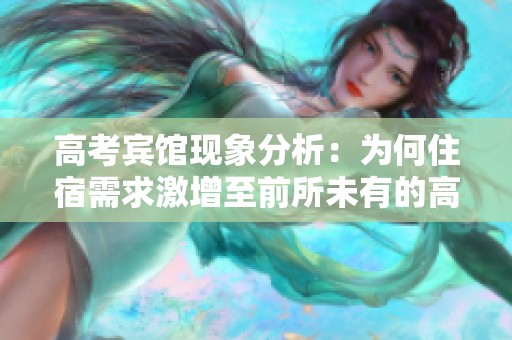 高考賓館現象分析：為何住宿需求激增至前所未有的高峰
